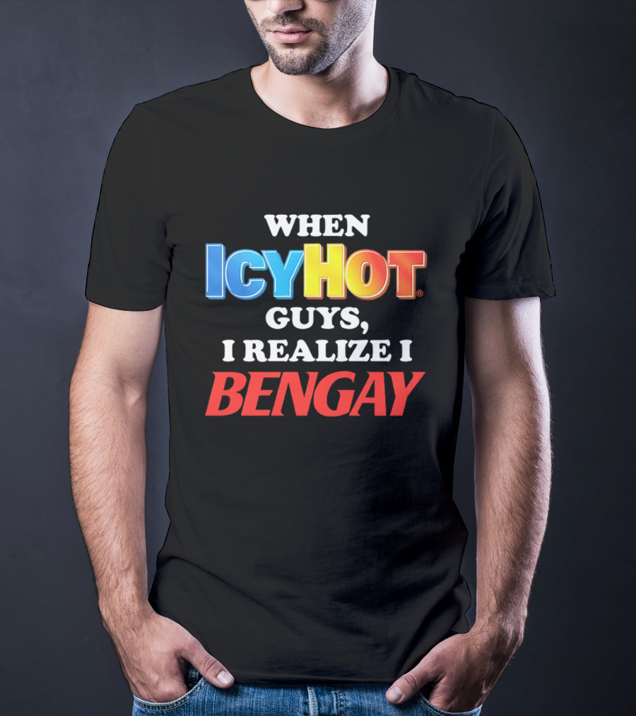 When Icy Hot Guys I Realize I Bengay T-Shirt