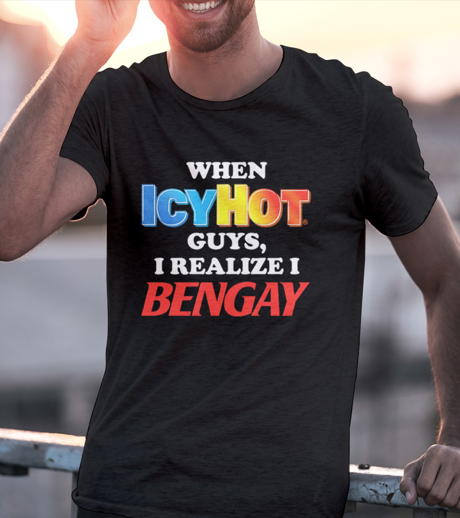 When Icy Hot Guys I Realize I Bengay T-Shirt