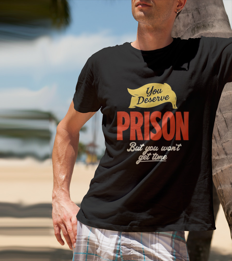 You Deserve Prison But You Won’t Get Time Yellow Banner Red Letters T-Shirt