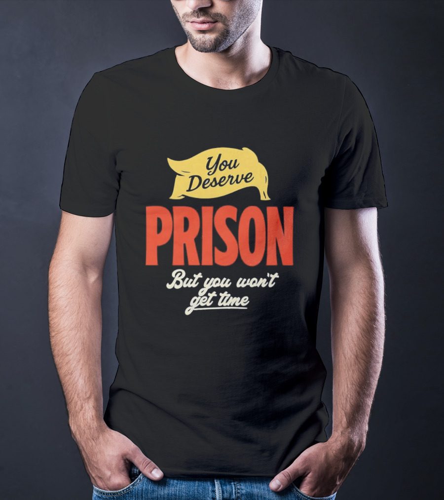 You Deserve Prison But You Won’t Get Time Yellow Banner Red Letters T-Shirt