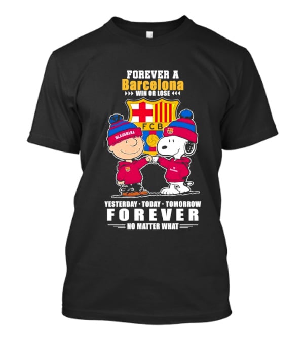 FOREVER A BARCELONA WIN OR LOSE YESTERDAY TODAY TOMORROW FOREVER NO MATTER WHAT T-Shirt