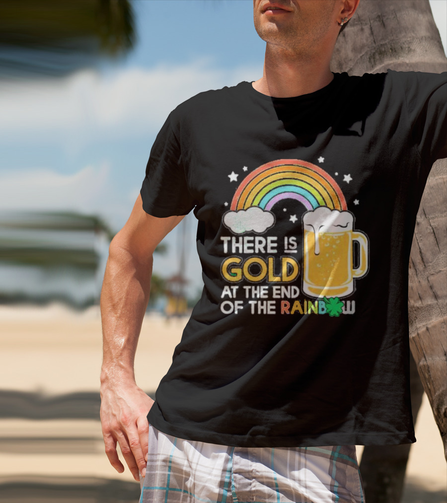 There Is Gold At The End Of The Rainbow Beer St Patrick's Day T-Shirt