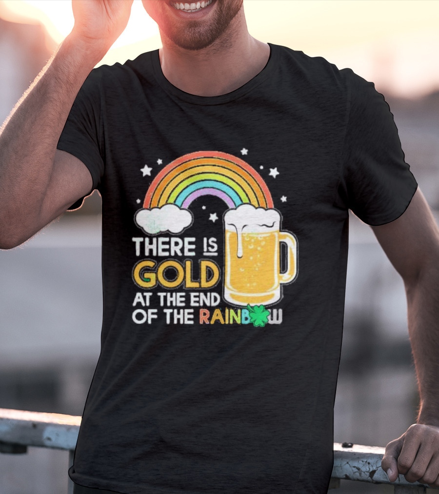 There Is Gold At The End Of The Rainbow Beer St Patrick's Day T-Shirt