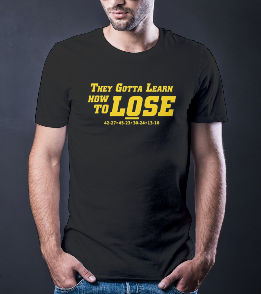 They Gotta Learn How To Lose 42-27 45-23 30-24 13-10 T-Shirt