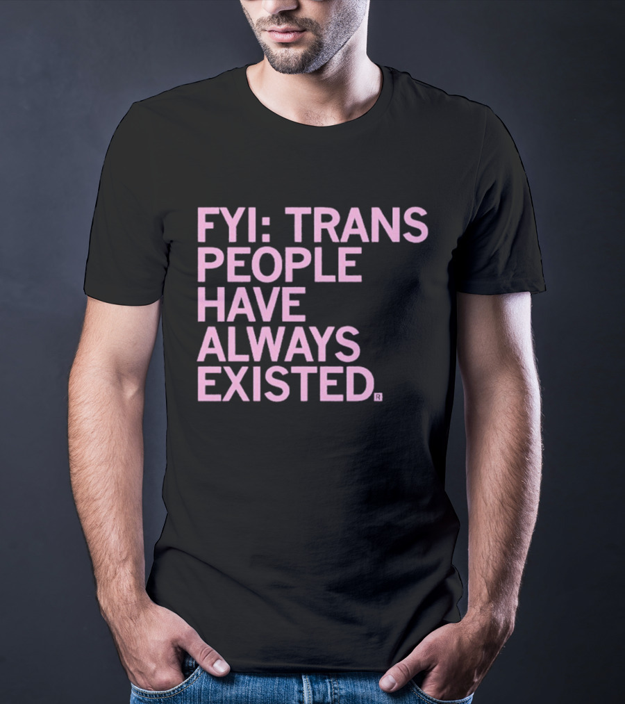 FYI Trans People Have Always Existed T-Shirt