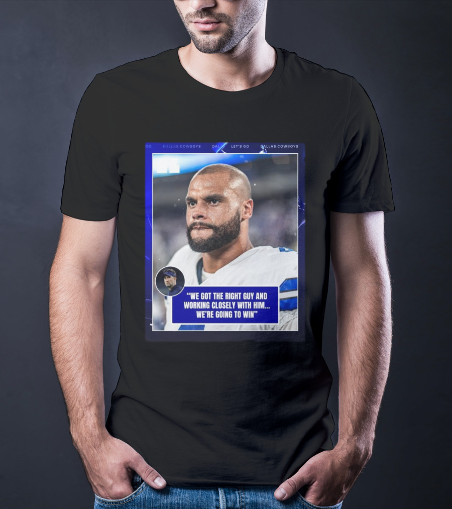 Dallas Cowboys Dak Prescott We Got The Right Guy Working Closely With Him We're Going To Win T-Shirt