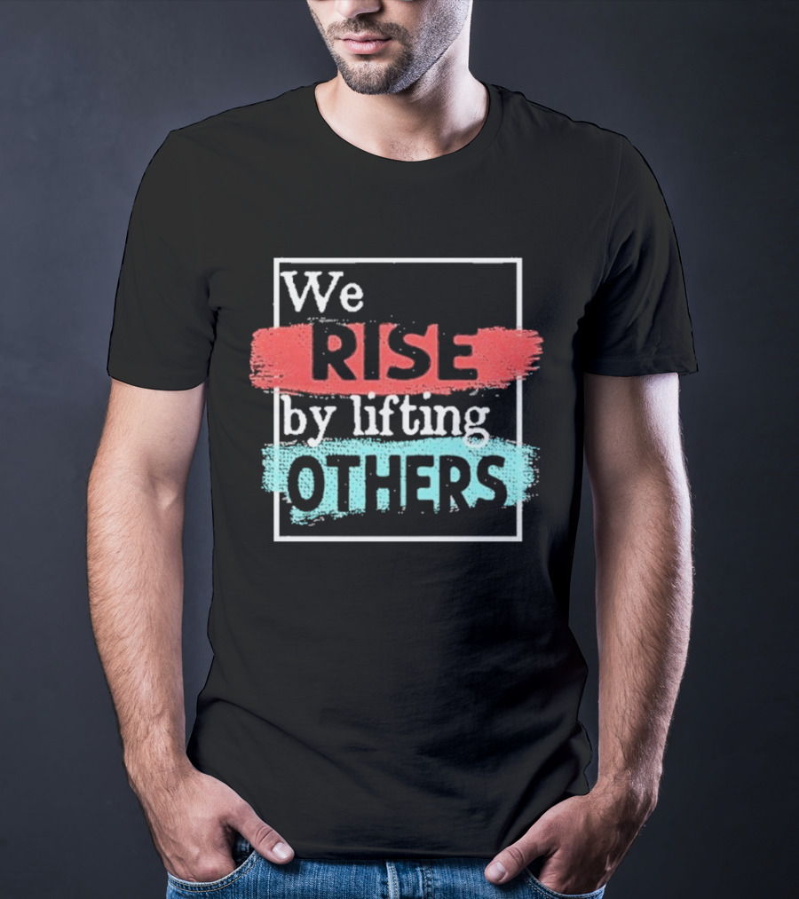 We Rise By Lifting Others Encouragement Words Colorful Brush Style T-Shirt