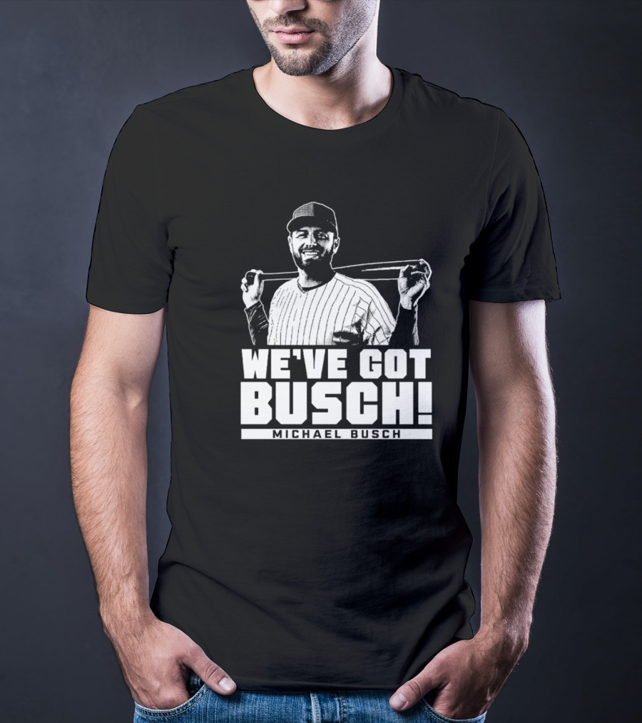 WE'VE GOT BUSCH! MICHAEL BUSCH CHICAGO BASEBALL T-Shirt