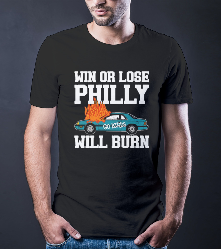 Win Or Lose Philly Will Burn Go Birds Philadelphia Eagles NFL Car Fire T-Shirt