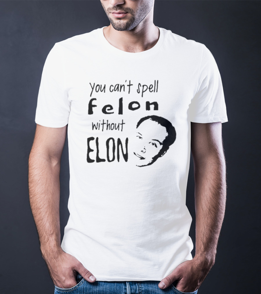 You Can't Spell Felon Without Elon Anti Elon Musk T-Shirt