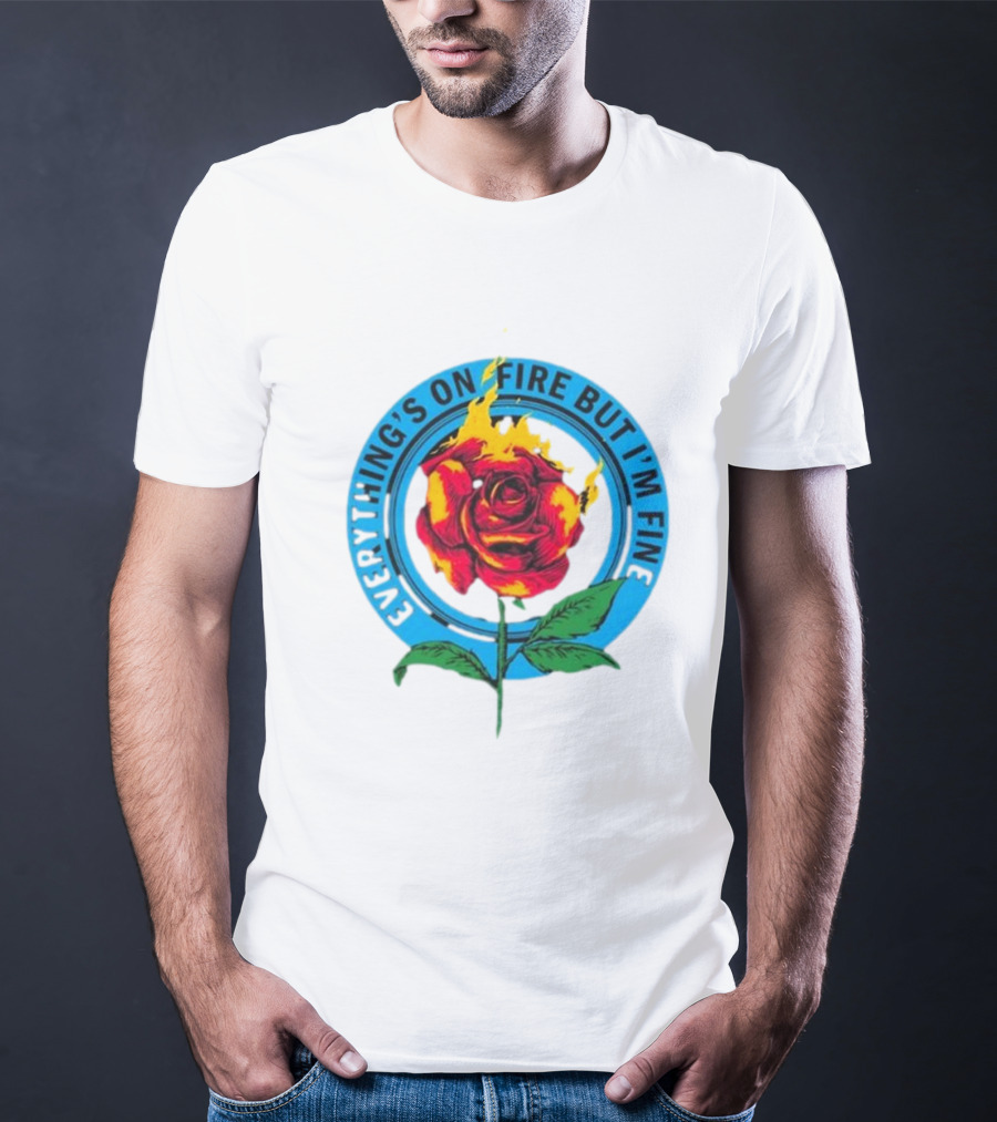 Everything’s On Fire But I’m Fine Flaming Rose T-Shirt