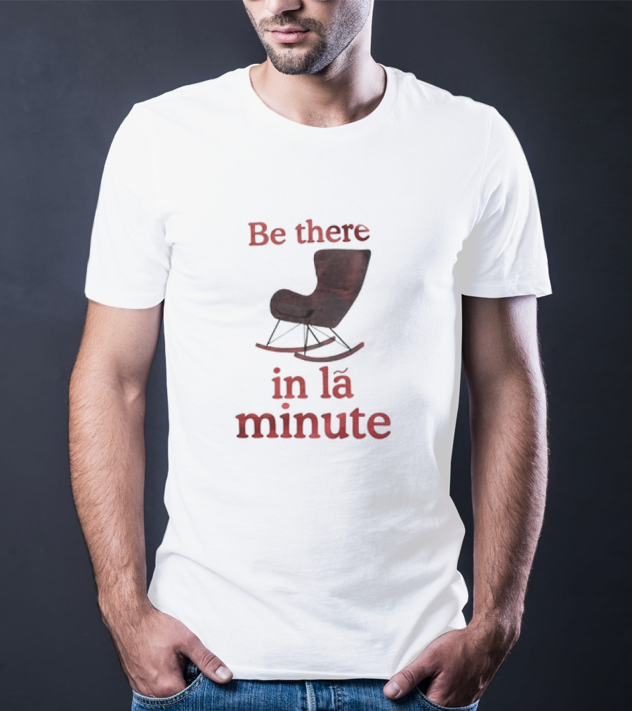 Be There In La Minute Armchair Rocker T-Shirt