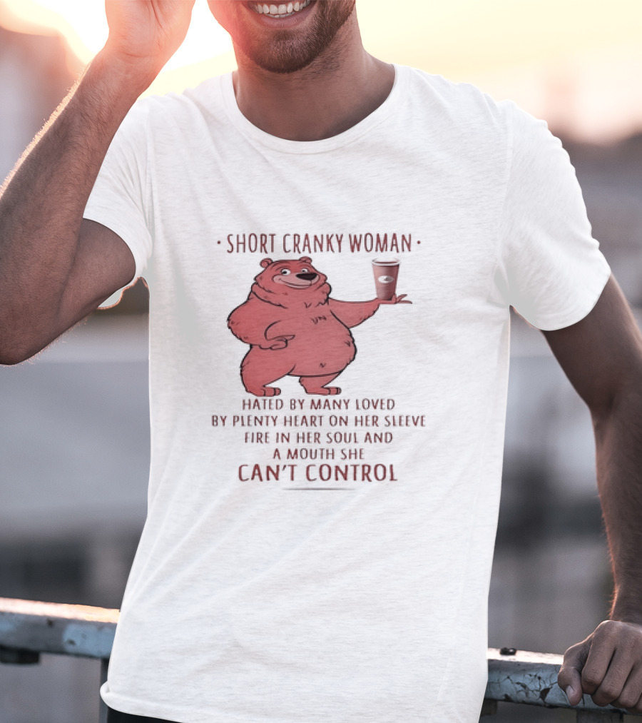 Short Cranky Woman Bear Hated By Many Loved By Plenty Heart On Her Sleeve Fire In Her Soul At A Price I Can't Control T-Shirt
