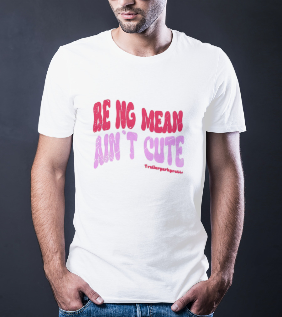 BEING MEAN AIN'T CUTE Fun Happy And Positive T-Shirt