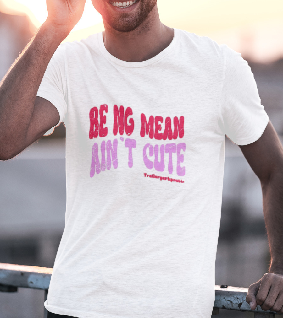 BEING MEAN AIN'T CUTE Fun Happy And Positive T-Shirt
