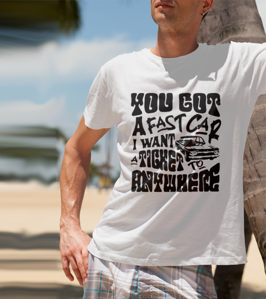 Best You Got A Fast Car I Want Ticket Anywhere T-Shirt