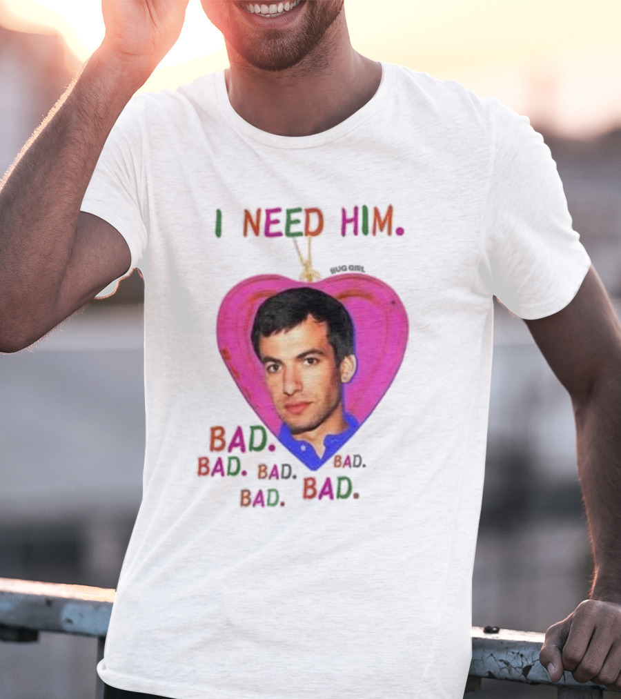 I Need Him Bad Heart Image Bug Girl Nathan For Me T-Shirt