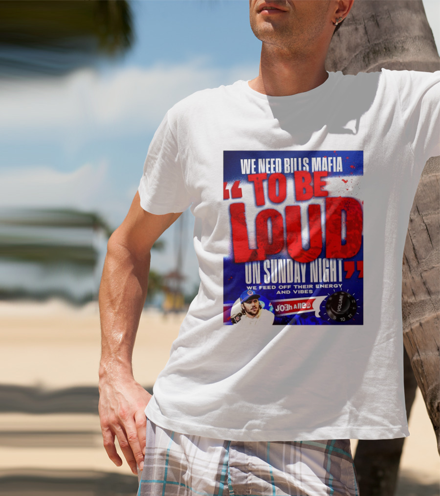 We Need Bills Mafia To Be Loud On Sunday Night We Feed Off Their Energy And Vibes Josh Allen Volume T-Shirt