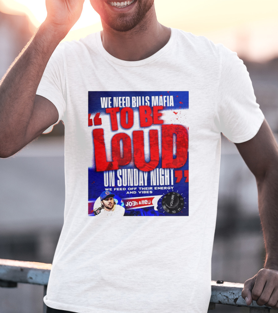We Need Bills Mafia To Be Loud On Sunday Night We Feed Off Their Energy And Vibes Josh Allen Volume T-Shirt