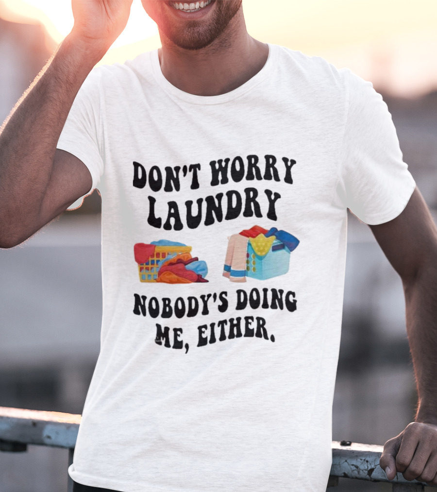 Don’t Worry Laundry Nobody’s Doing Me Either Laundry Baskets Humor T-Shirt