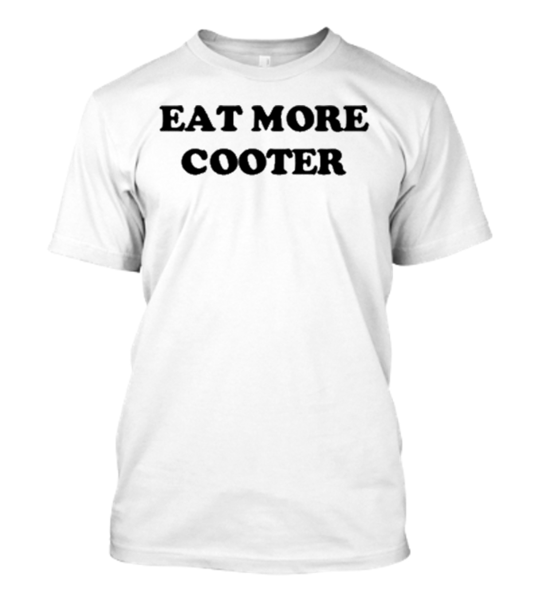 Eat More Vagina Put It In Your ` T-Shirt