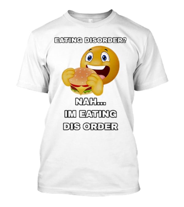 Eating Disorder Nah I’m Eating Dis Order Happy Face Burger Emoji T-Shirt