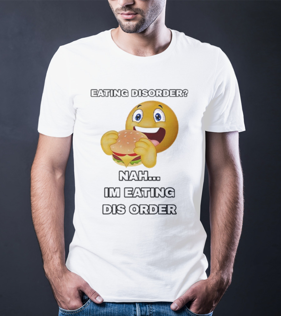 Eating Disorder Nah I’m Eating Dis Order Happy Face Burger Emoji T-Shirt