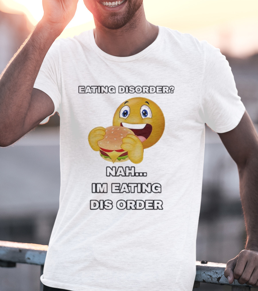 Eating Disorder Nah I’m Eating Dis Order Happy Face Burger Emoji T-Shirt