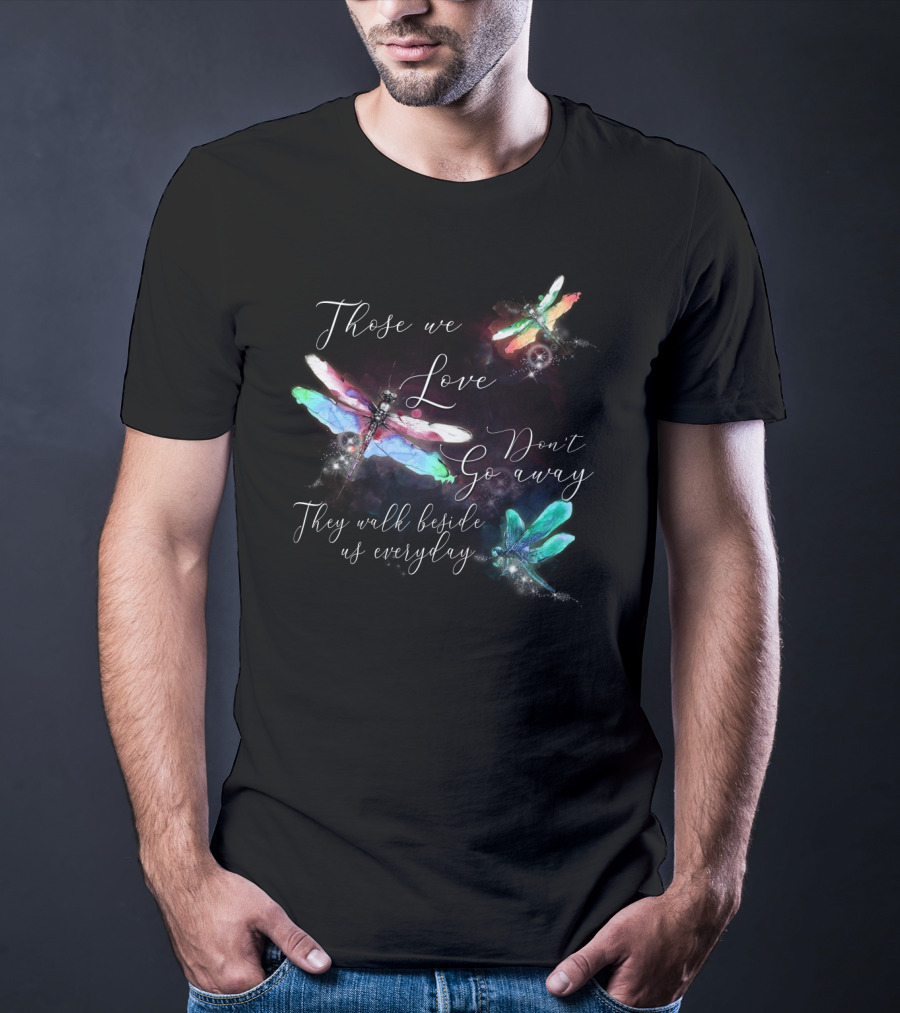 Those We Love Don't Go Away They Walk Beside Us Everyday Dragonfly T-Shirt