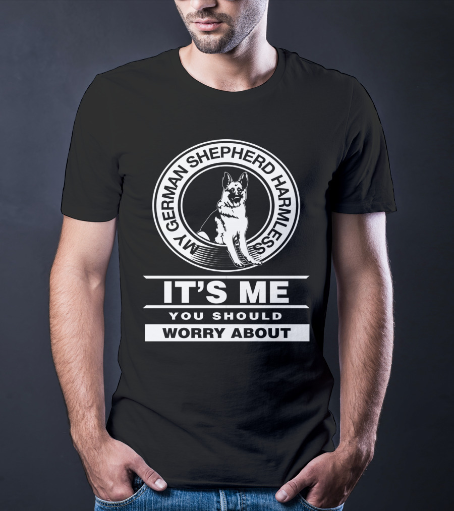 My German Shepherd Harmless It's Me You Should Worry About T-Shirt