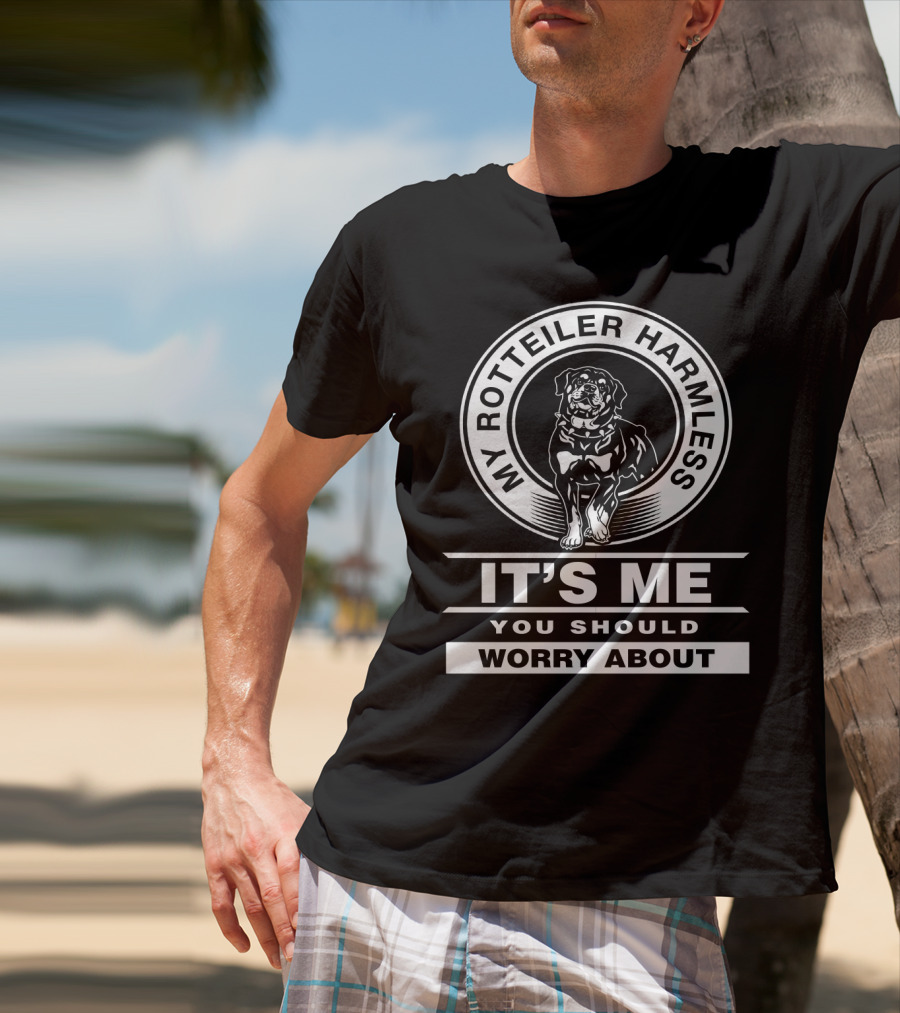 My Rottweiler Harmless It's Me You Should Worry About T-Shirt