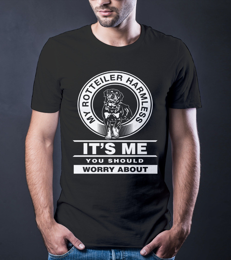 My Rottweiler Harmless It's Me You Should Worry About T-Shirt