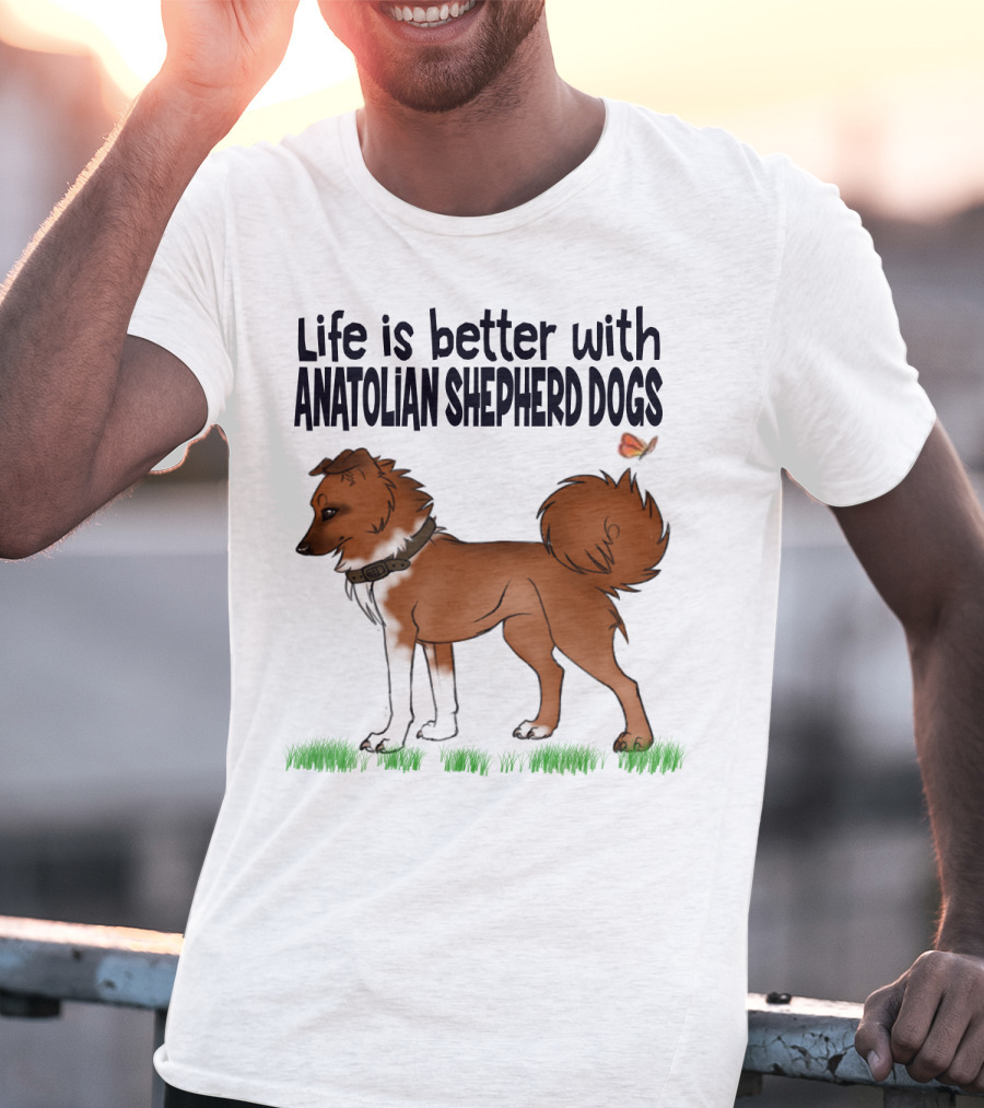 Life Is Better With Anatolian Shepherd Dogs T-Shirt