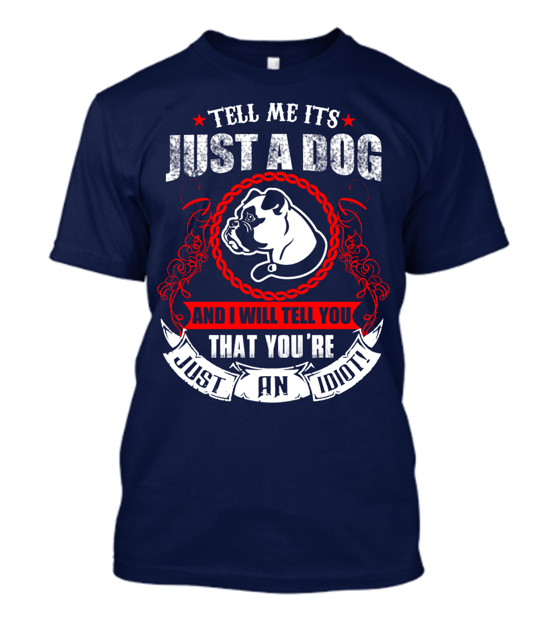 Tell Me It's Just A Dog And I Will Tell You That You're Just An Idiot Bulldog T-Shirt