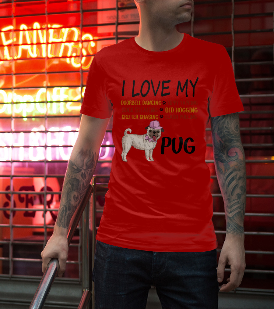I Love My Pug Doorbell Dancing Yippy Yapping Sock Stealing Bed Hogging Critter Chasing Leash Pulling T-Shirt