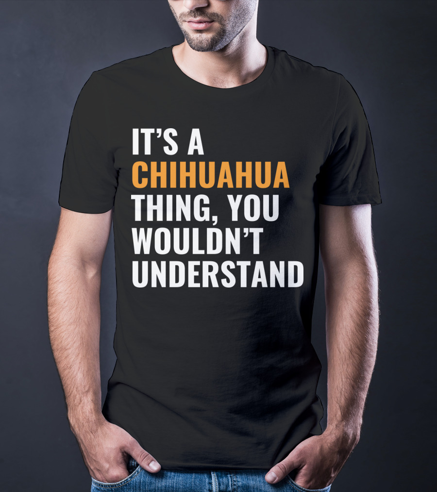 It's A Chihuahua Thing, You Wouldn't Understand T-Shirt
