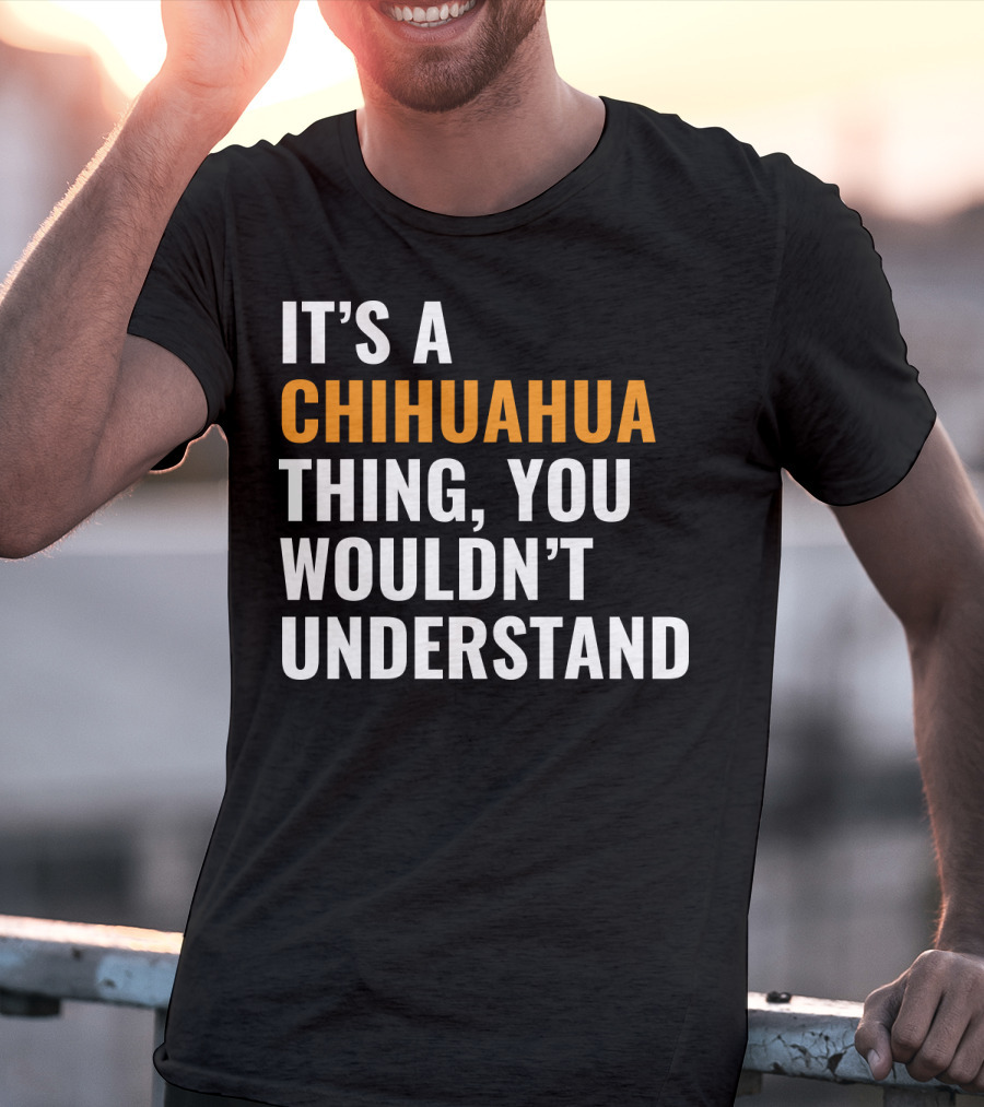 It's A Chihuahua Thing, You Wouldn't Understand T-Shirt