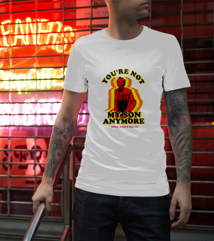 You're Not My Son Anymore Your Mom's House T-Shirt
