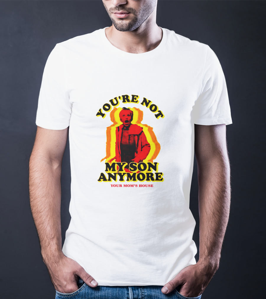 You're Not My Son Anymore Your Mom's House T-Shirt