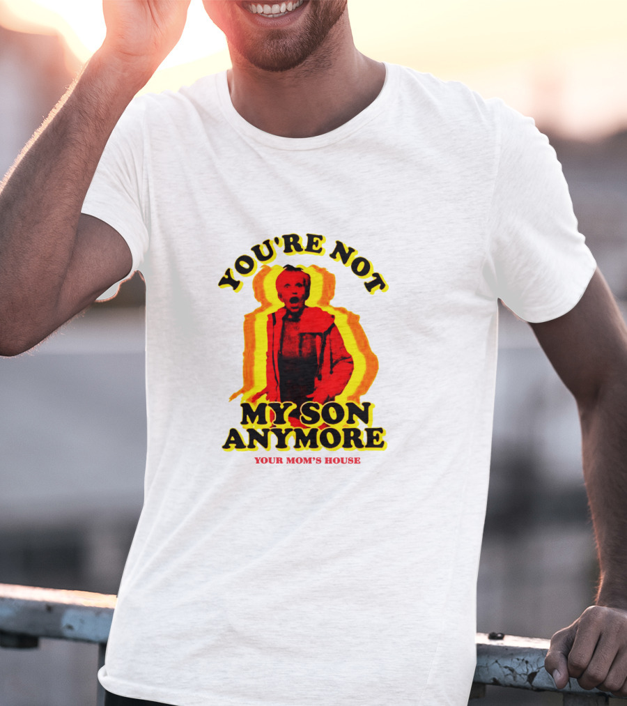 You're Not My Son Anymore Your Mom's House T-Shirt