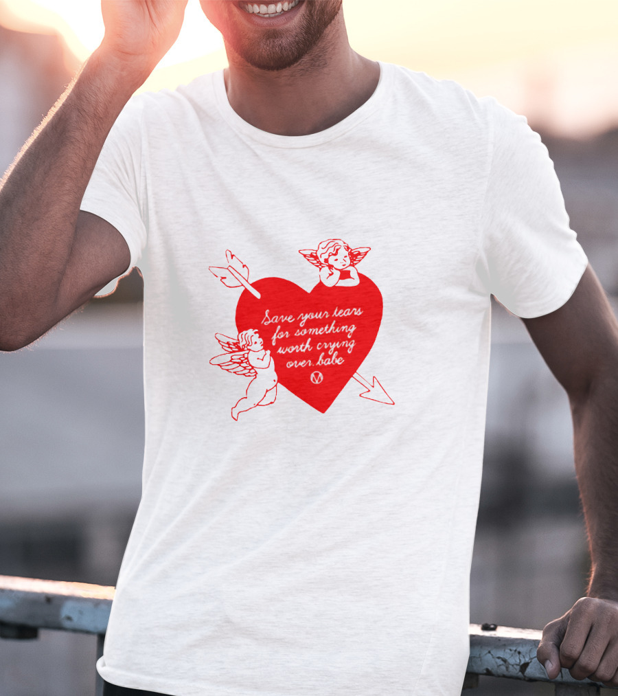 Save Your Tears For Something Worth Crying Over Babe Heart And Cherubs T-Shirt