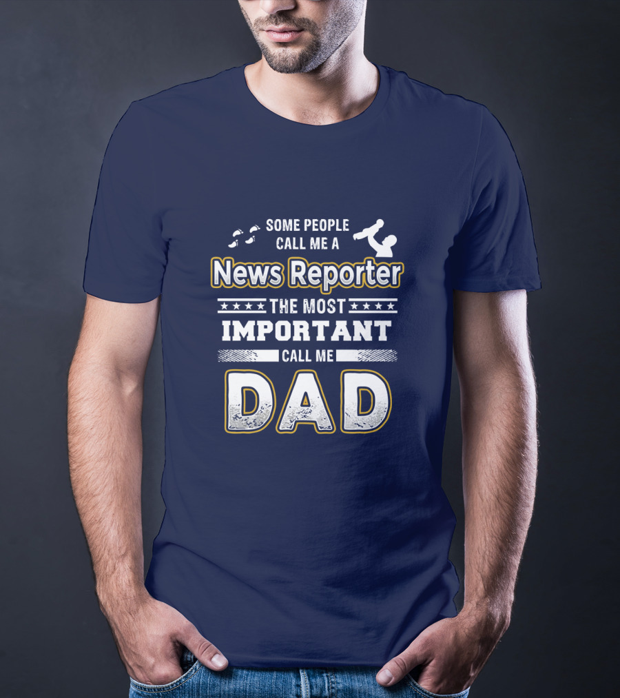 Some People Call Me News Reporter The Most Important Call Me Dad T-Shirt