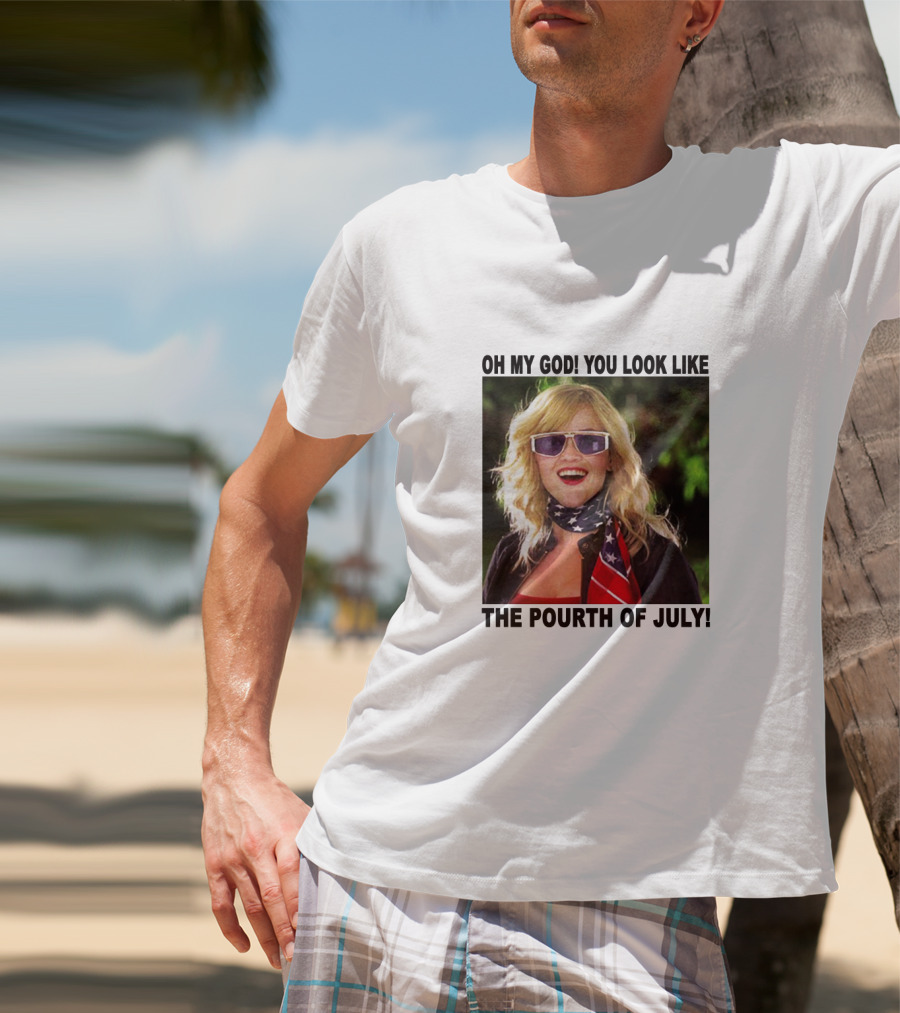 OH My God You Look Like The Pourth Of July T-Shirt