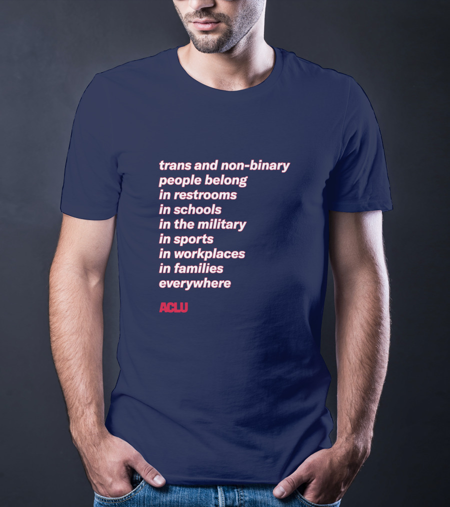 Trans And Non-binary People Belong In Restrooms In Schools In The Military In Sports In Workplaces In Families Everywhere ACLU T-Shirt