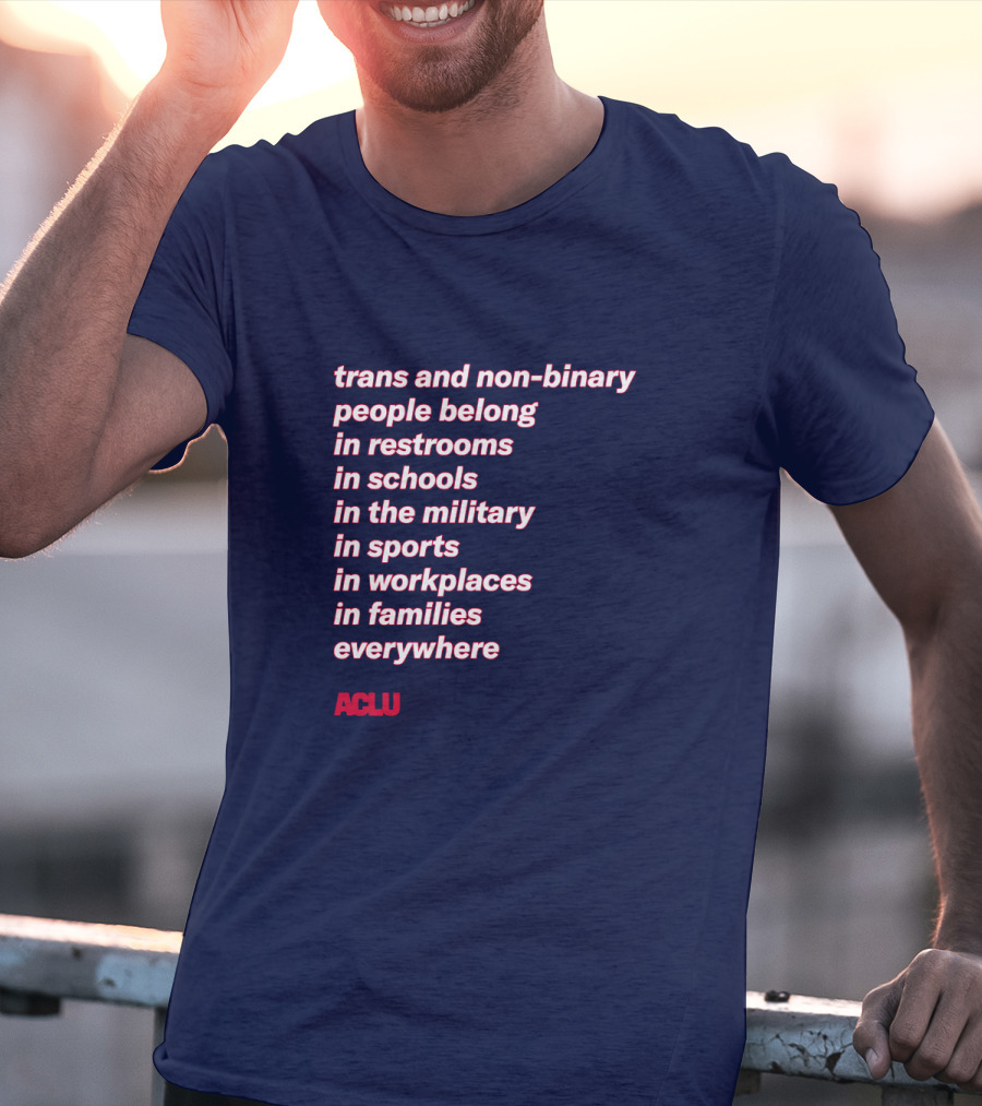 Trans And Non-binary People Belong In Restrooms In Schools In The Military In Sports In Workplaces In Families Everywhere ACLU T-Shirt