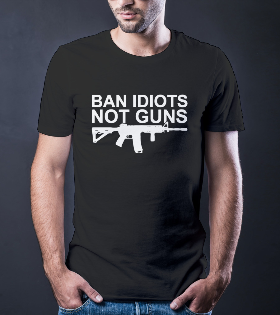 BAN IDIOTS NOT GUNS Rifle T-Shirt