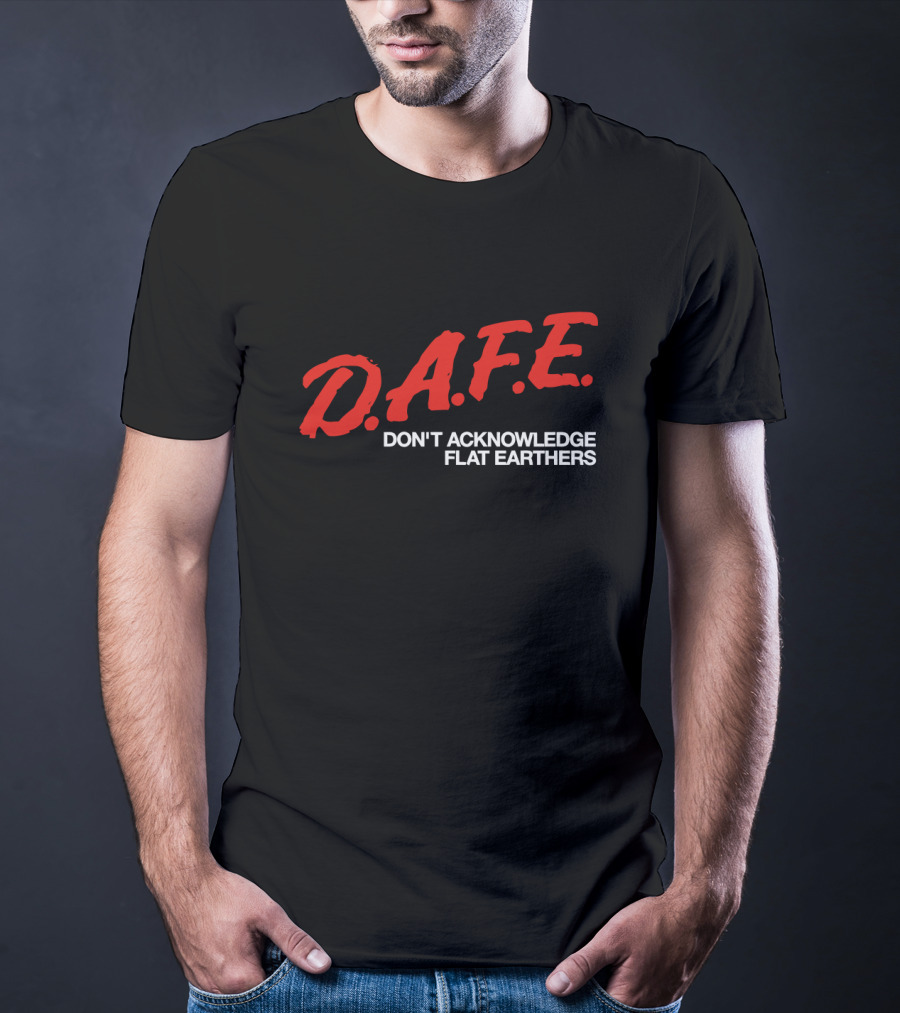 D.A.F.E. Don't Acknowledge Flat Earthers T-Shirt