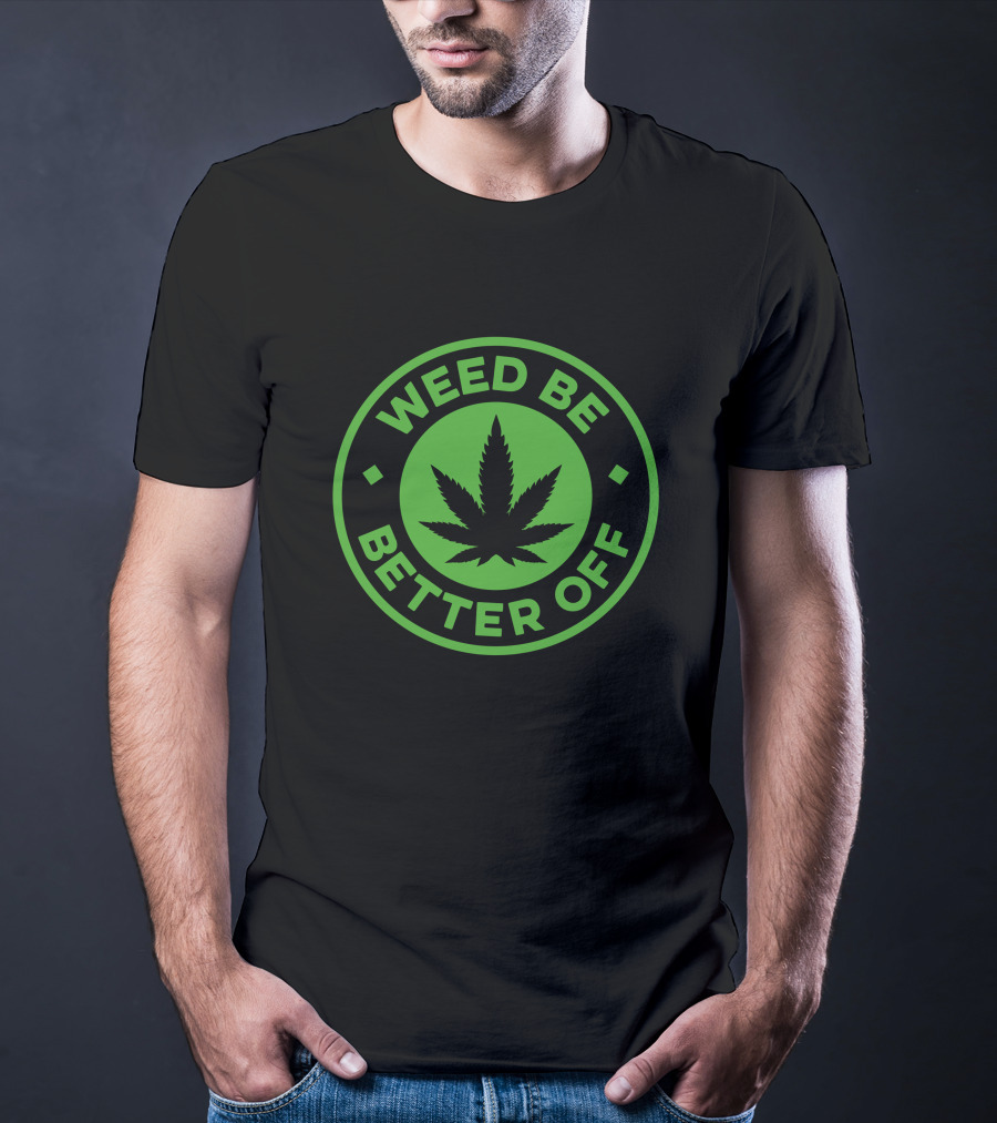 Weed Be Better Off Leaf Circle T-Shirt