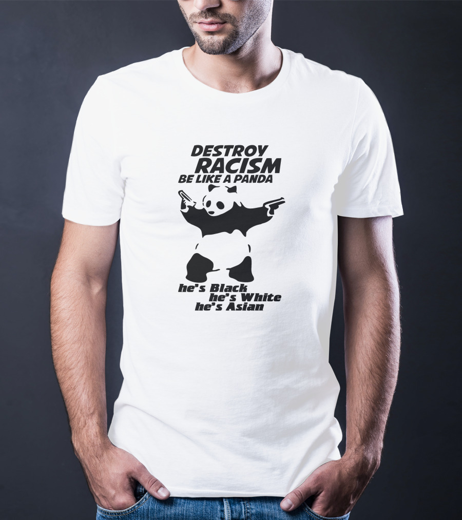 DESTROY RACISM BE LIKE A PANDA HE'S BLACK HE'S WHITE HE'S ASIAN T-Shirt