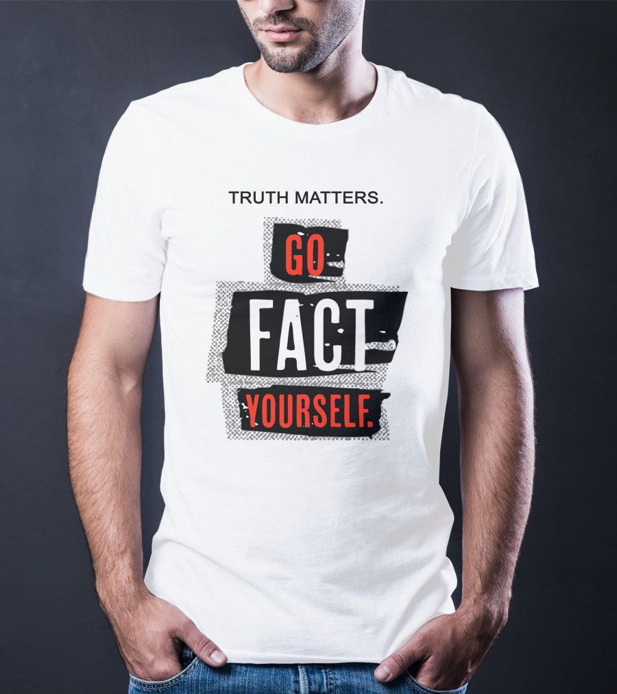 Truth Matters Go Fact Yourself T-Shirt